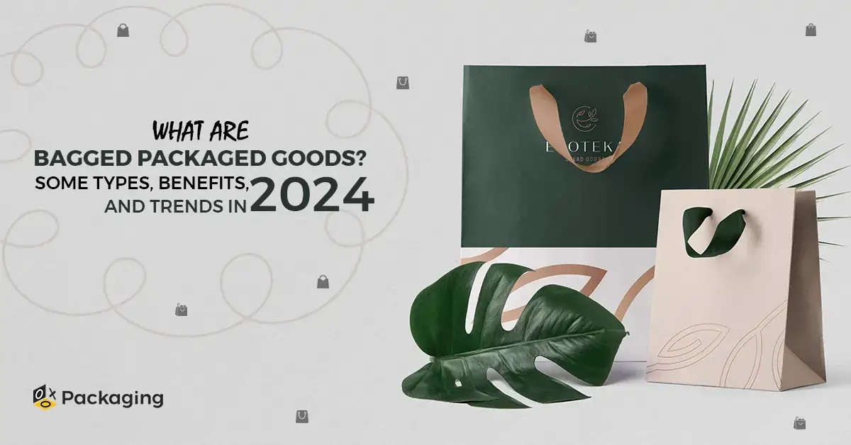 What are Bagged Packaged Goods? Some Types, Benefits, and Trends in 2024