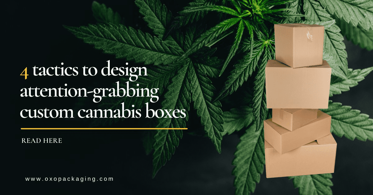 4 Tactics to design attention-grabbing Custom Cannabis Boxes